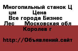  Многопильный станок Ц6 (цм-200) › Цена ­ 550 000 - Все города Бизнес » Лес   . Московская обл.,Королев г.